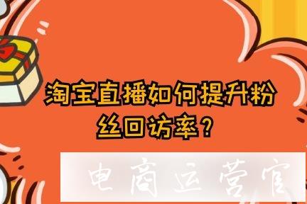 淘寶直播如何提升粉絲回訪率?